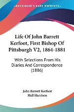 Life Of John Barrett Kerfoot, First Bishop Of Pittsburgh V2, 1864-1881: With Selections From His Diaries And Correspondence (1886)